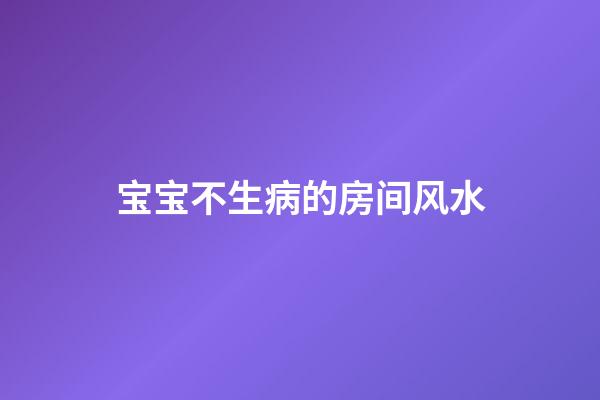 宝宝不生病的房间风水
