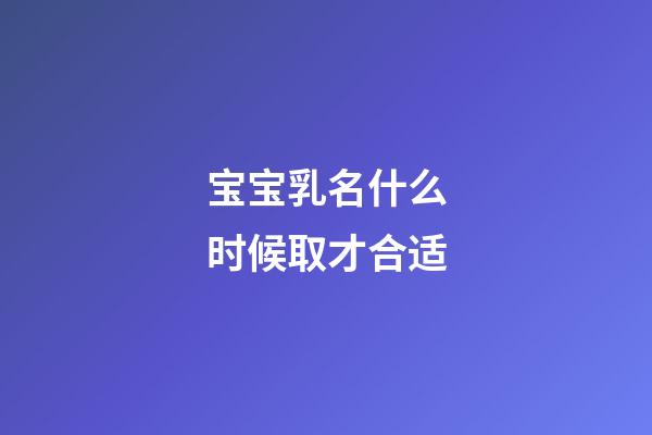 宝宝乳名什么时候取才合适