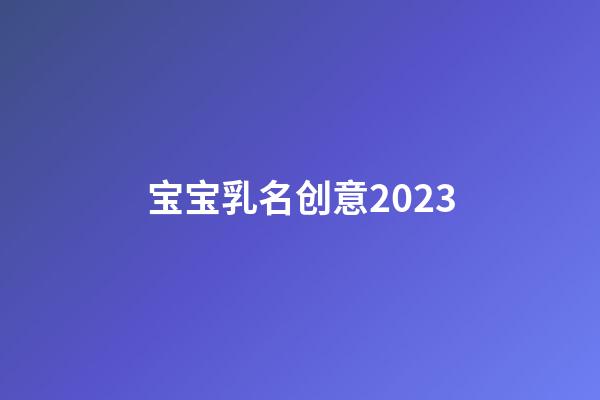 宝宝乳名创意2023