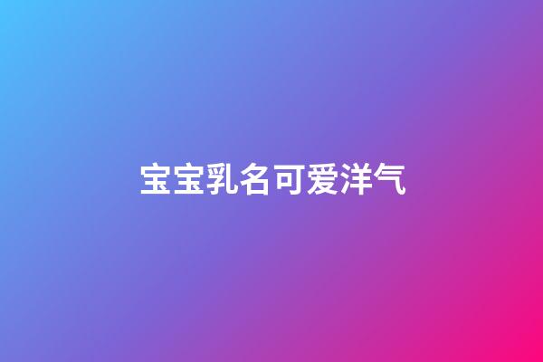 宝宝乳名可爱洋气