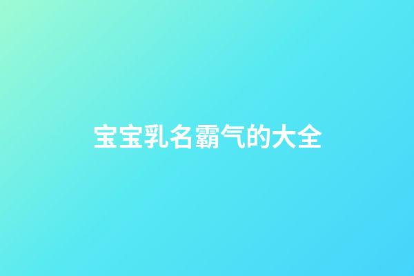 宝宝乳名霸气的大全