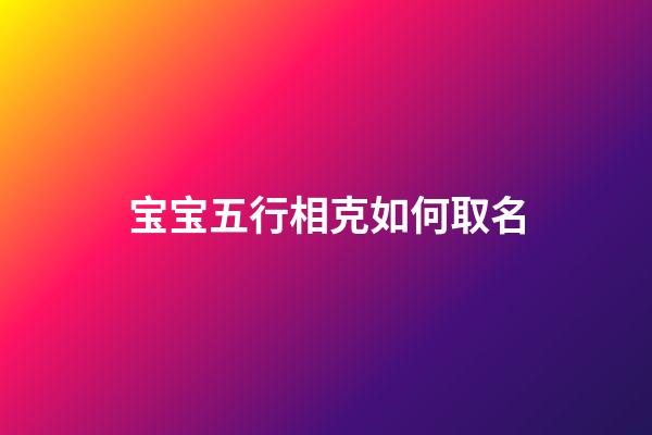宝宝五行相克如何取名