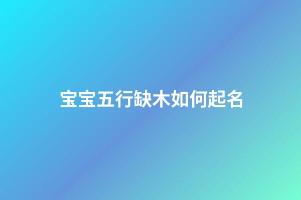 宝宝五行缺木如何起名
