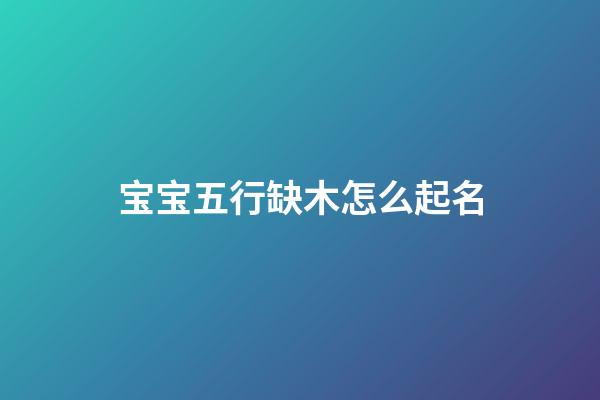 宝宝五行缺木怎么起名