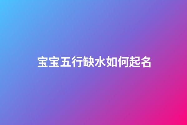 宝宝五行缺水如何起名