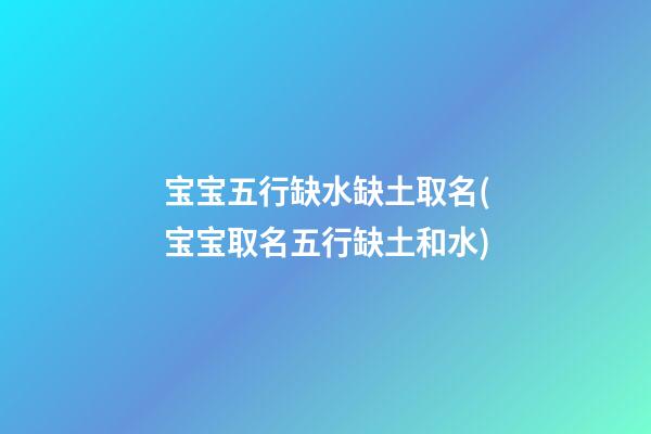 宝宝五行缺水缺土取名(宝宝取名五行缺土和水)