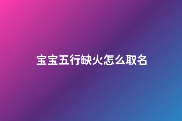 宝宝五行缺火怎么取名