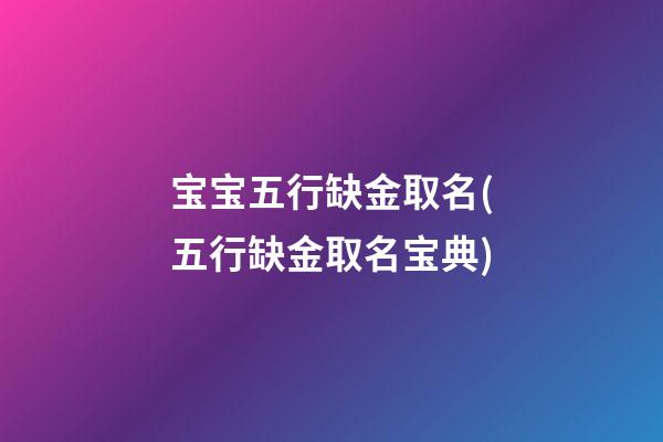 宝宝五行缺金取名(五行缺金取名宝典)