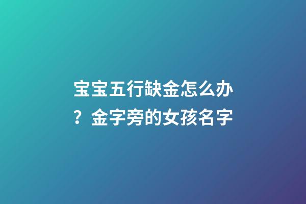 宝宝五行缺金怎么办？金字旁的女孩名字