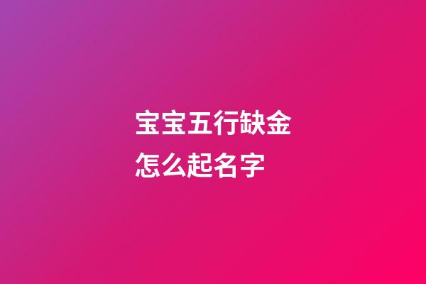 宝宝五行缺金怎么起名字(小孩五行缺金取什么名字好)-第1张-宝宝起名-玄机派