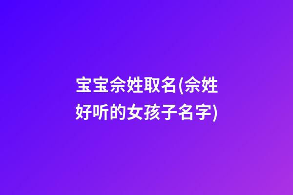 宝宝佘姓取名(佘姓好听的女孩子名字)