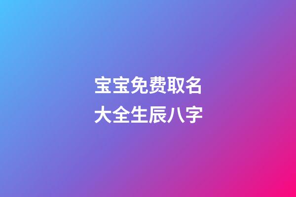 宝宝免费取名大全生辰八字(宝宝取名大全生辰八字免费测铭缘阁测试取名)-第1张-宝宝起名-玄机派