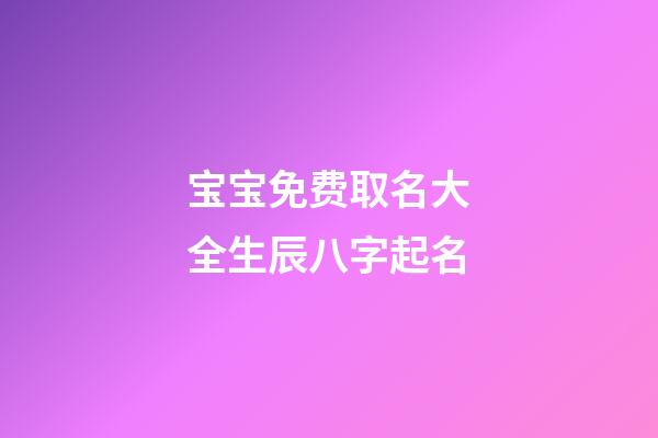 宝宝免费取名大全生辰八字起名(宝宝起名字2023免费八字起名)-第1张-宝宝起名-玄机派