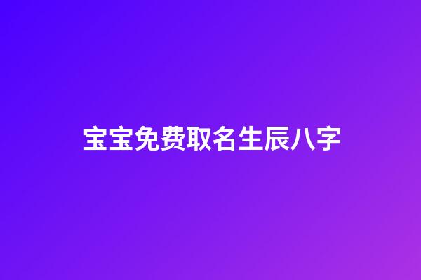 宝宝免费取名生辰八字(宝宝取名生辰八字取名)-第1张-宝宝起名-玄机派