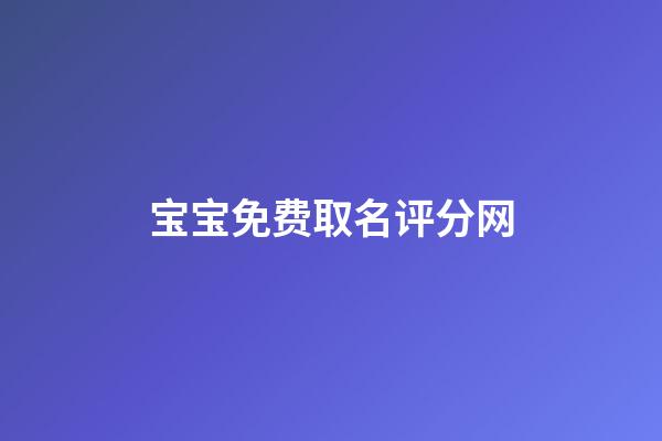 宝宝免费取名评分网(婴儿起名评分免费5721)-第1张-宝宝起名-玄机派