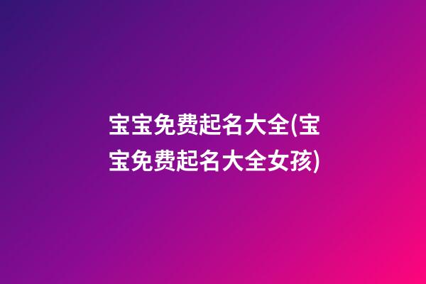 宝宝免费起名大全(宝宝免费起名大全女孩)