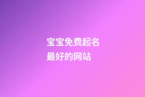 宝宝免费起名最好的网站(宝宝免费取名网站大全)-第1张-宝宝起名-玄机派
