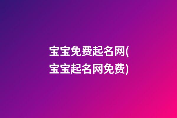 宝宝免费起名网(宝宝起名网免费)
