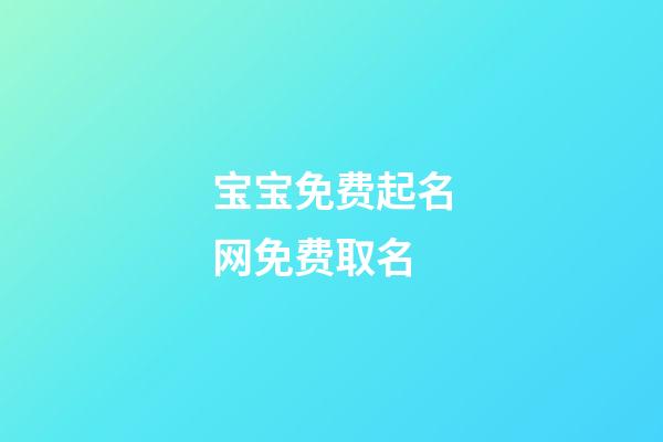 宝宝免费起名网免费取名(宝宝起名网免费取名字生辰八字取名)-第1张-宝宝起名-玄机派