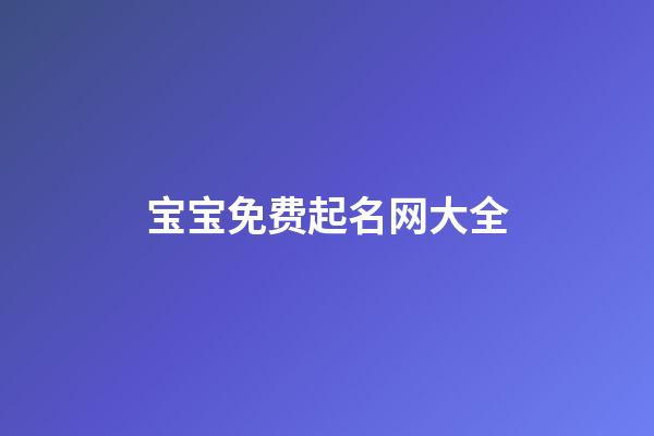 宝宝免费起名网大全(宝宝免费取名大全2023最新版的)-第1张-宝宝起名-玄机派