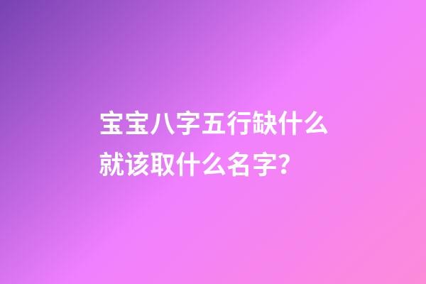 宝宝八字五行缺什么就该取什么名字？
