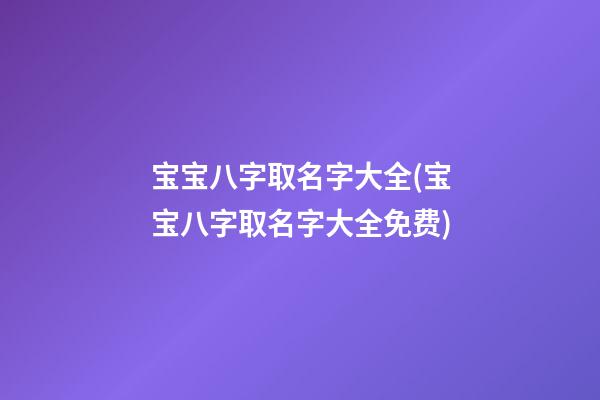 宝宝八字取名字大全(宝宝八字取名字大全免费)