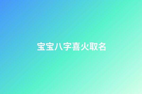 宝宝八字喜火取名(宝宝八字喜火的名字)-第1张-宝宝起名-玄机派