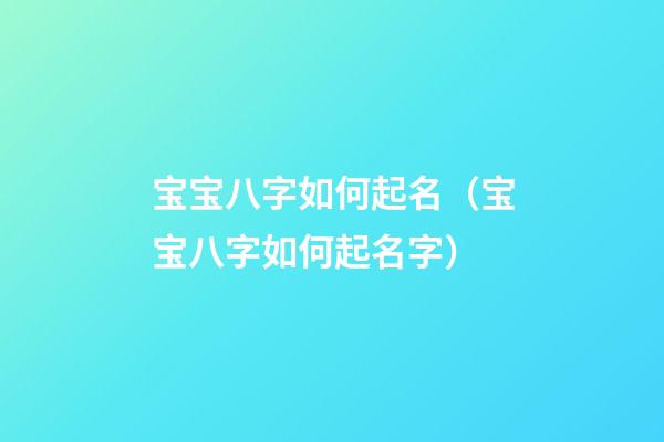 宝宝八字如何起名（宝宝八字如何起名字）