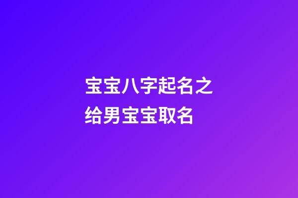 宝宝八字起名之给男宝宝取名