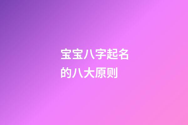 宝宝八字起名的八大原则