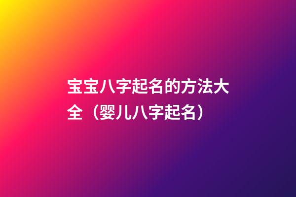 宝宝八字起名的方法大全（婴儿八字起名）