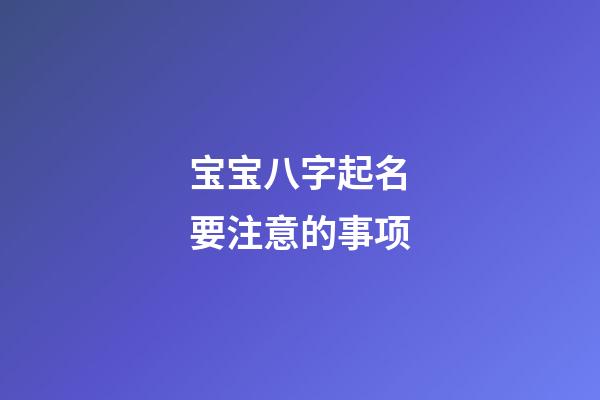宝宝八字起名要注意的事项