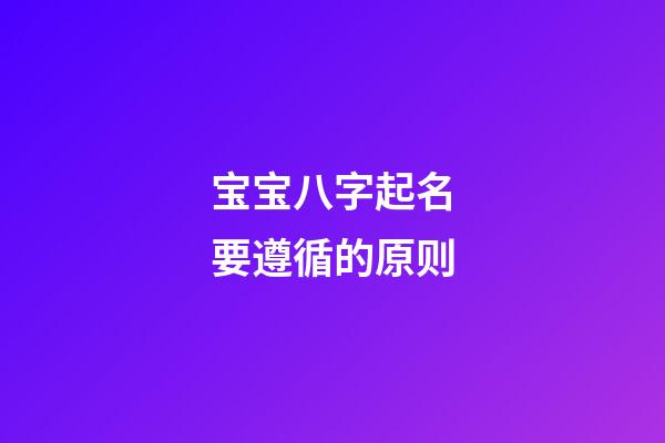 宝宝八字起名要遵循的原则