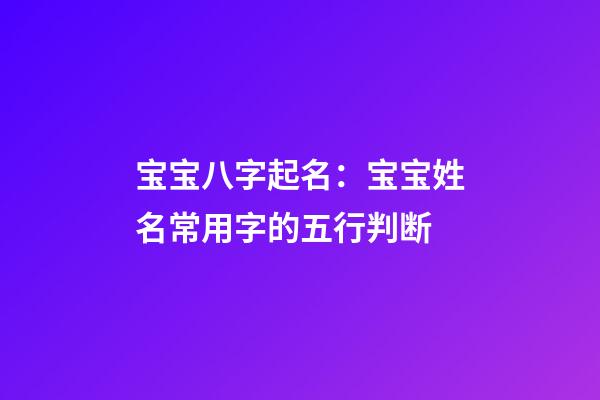 宝宝八字起名：宝宝姓名常用字的五行判断
