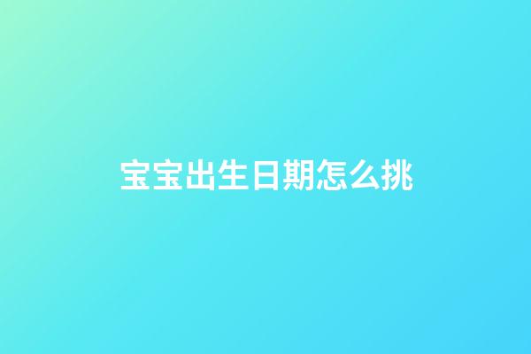 宝宝出生日期怎么挑