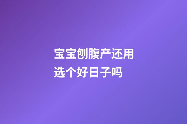宝宝刨腹产还用选个好日子吗
