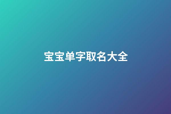 宝宝单字取名大全(宝宝名字大全单字)-第1张-宝宝起名-玄机派