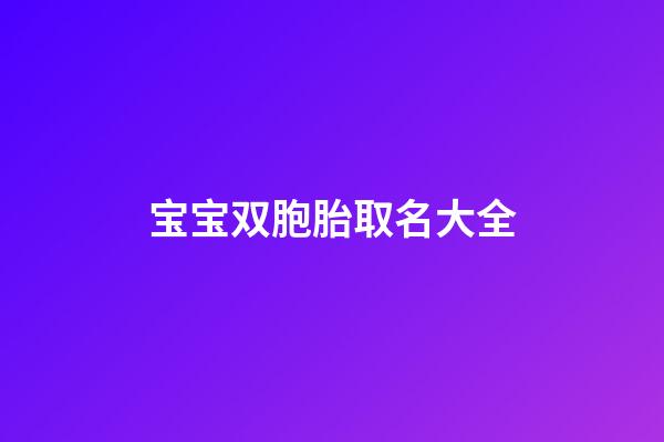 宝宝双胞胎取名大全(双胞胎宝宝取小名大全)-第1张-宝宝起名-玄机派