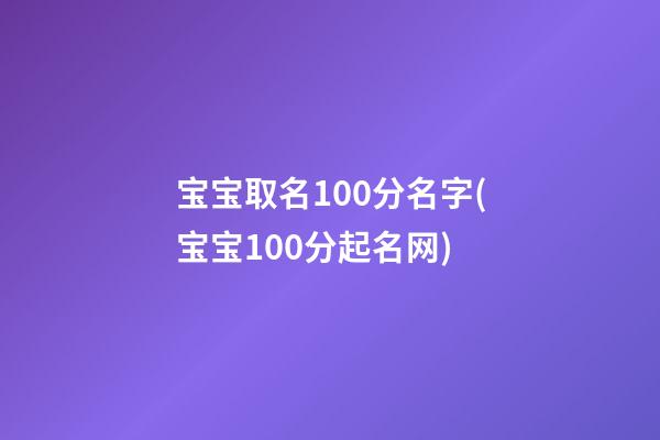 宝宝取名100分名字(宝宝100分起名网)