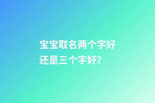 宝宝取名两个字好还是三个字好？