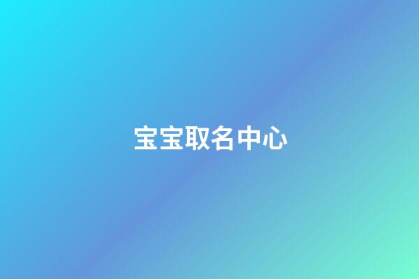 宝宝取名中心(宝宝取名字典大全)-第1张-宝宝起名-玄机派