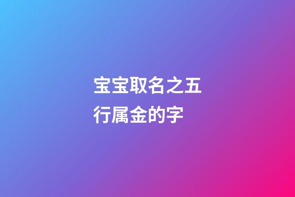 宝宝取名之五行属金的字