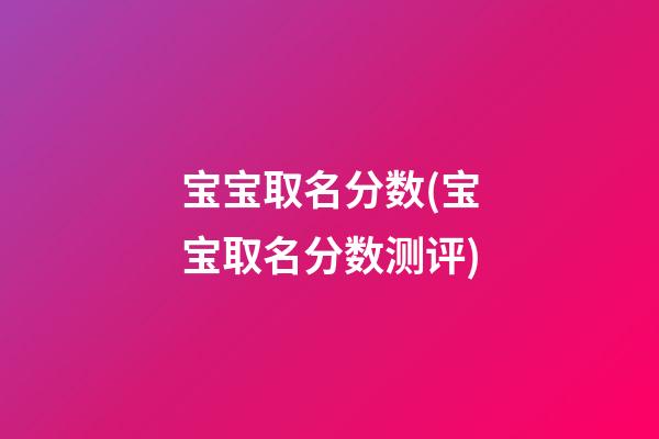 宝宝取名分数(宝宝取名分数测评)