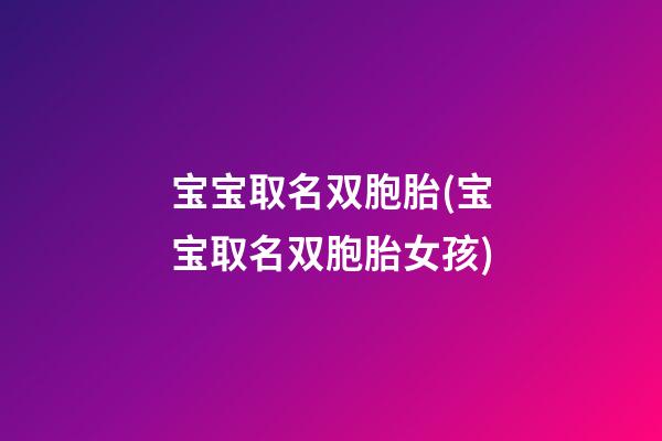 宝宝取名双胞胎(宝宝取名双胞胎女孩)