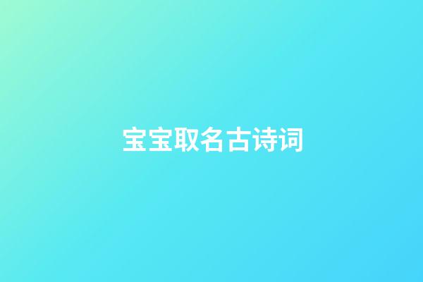 宝宝取名古诗词(宝宝取名古诗词有哪些)-第1张-宝宝起名-玄机派