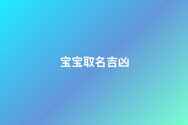 宝宝取名吉凶(宝宝取名吉凶查询)-第1张-宝宝起名-玄机派