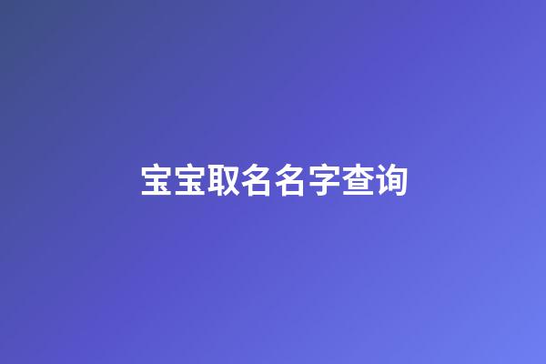 宝宝取名名字查询(宝宝取名名字查询免费网站)-第1张-宝宝起名-玄机派