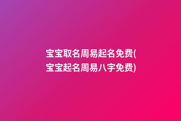 宝宝取名周易起名免费(宝宝起名周易八字免费)