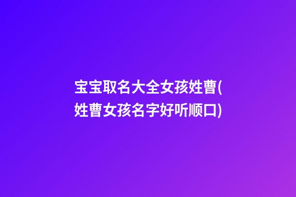 宝宝取名大全女孩姓曹(姓曹女孩名字好听顺口)