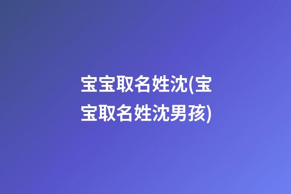 宝宝取名姓沈(宝宝取名姓沈男孩)